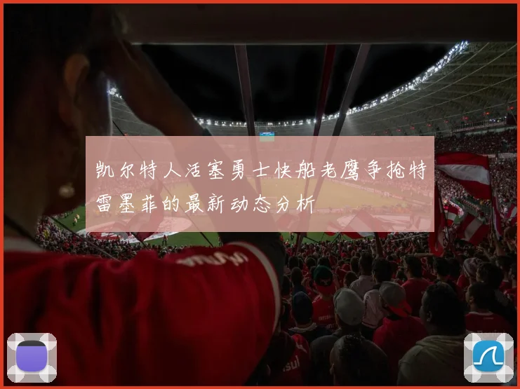 凯尔特人活塞勇士快船老鹰争抢特雷墨菲的最新动态分析
