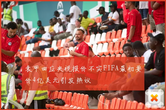 袁甲回应央视报价不实FIFA最初要价4亿美元引发热议