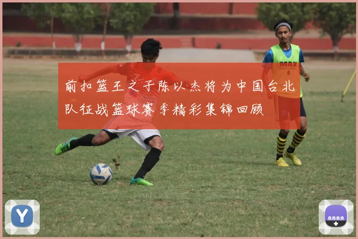前扣篮王之子陈以杰将为中国台北队征战篮球赛季精彩集锦回顾