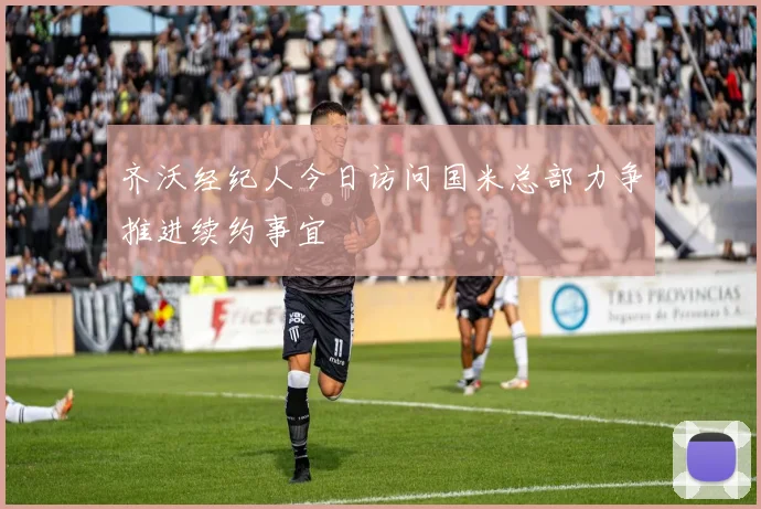 齐沃经纪人今日访问国米总部力争推进续约事宜