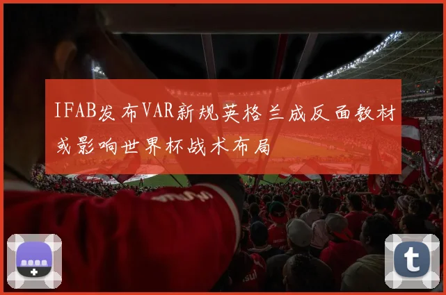IFAB发布VAR新规英格兰成反面教材或影响世界杯战术布局