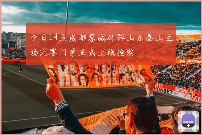 今日14点成都蓉城对阵山东泰山主场比赛门票正式上线抢购
