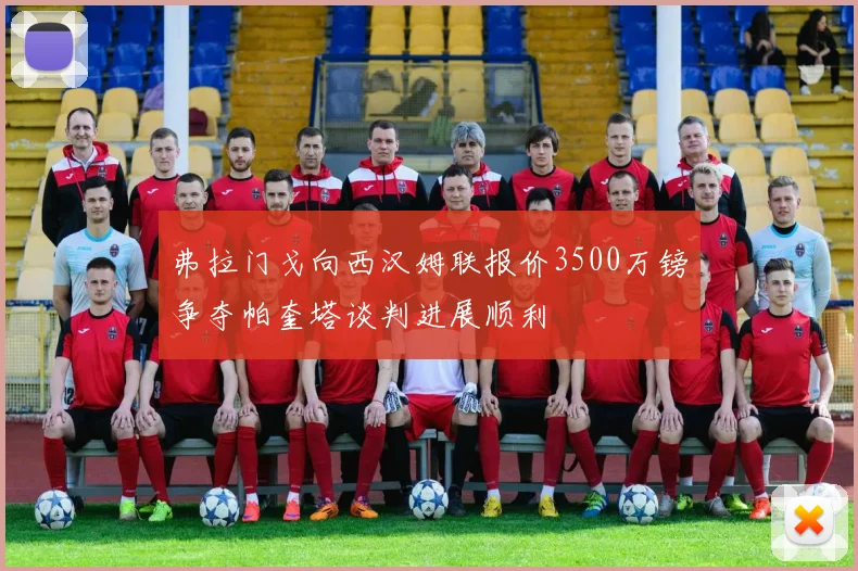 弗拉门戈向西汉姆联报价3500万镑争夺帕奎塔谈判进展顺利