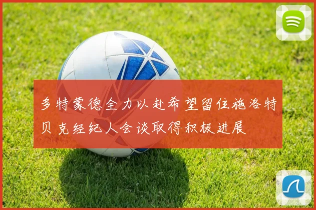 多特蒙德全力以赴希望留住施洛特贝克经纪人会谈取得积极进展