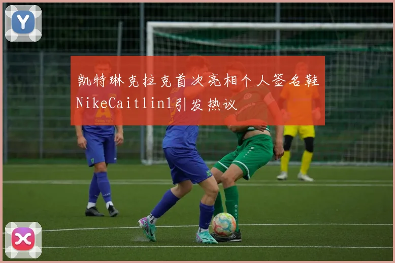凯特琳克拉克首次亮相个人签名鞋NikeCaitlin1引发热议