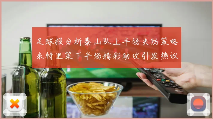 足球报分析泰山队上半场夹防策略米特里策下半场精彩助攻引发热议