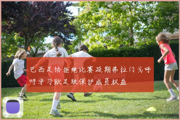 巴西足协拒绝比赛延期弗拉门戈呼吁学习欧足联保护成员权益